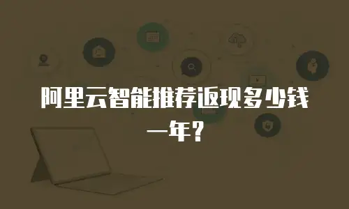 阿里云智能推荐返现多少钱一年？