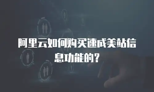 阿里云如何购买速成美站信息功能的？