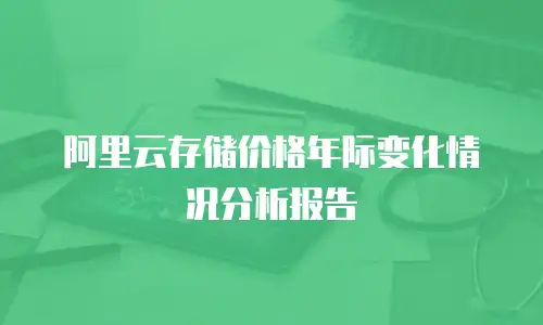 阿里云存储价格年际变化情况分析报告