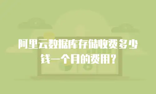 阿里云数据库存储收费多少钱一个月的费用？