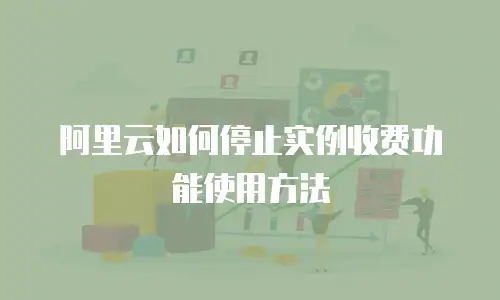 阿里云如何停止实例收费功能使用方法