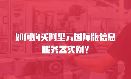 如何购买阿里云国际版信息服务器实例？