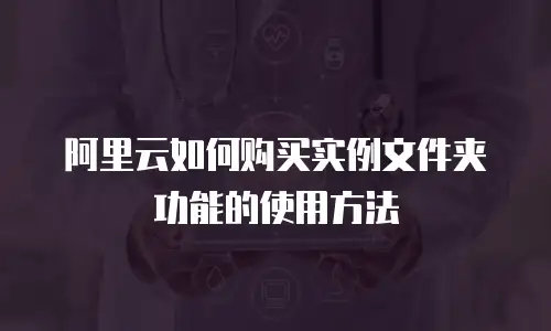 阿里云如何购买实例文件夹功能的使用方法