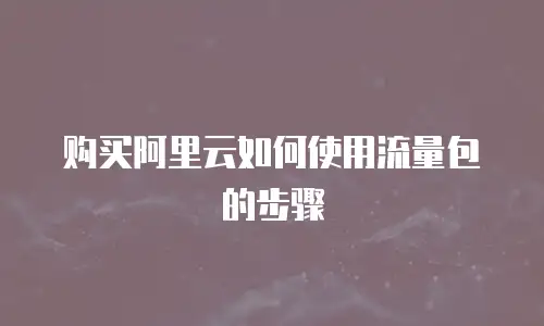 购买阿里云如何使用流量包的步骤