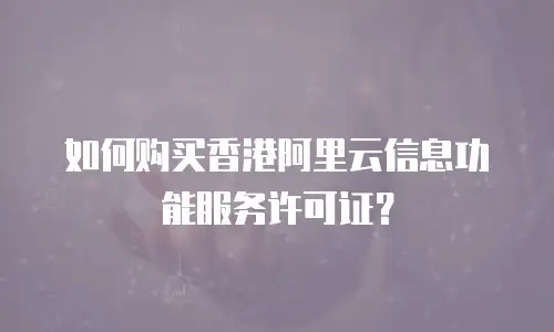 如何购买香港阿里云信息功能服务许可证？