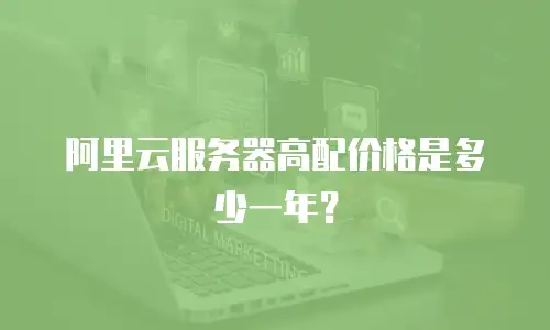 阿里云服务器高配价格是多少一年？