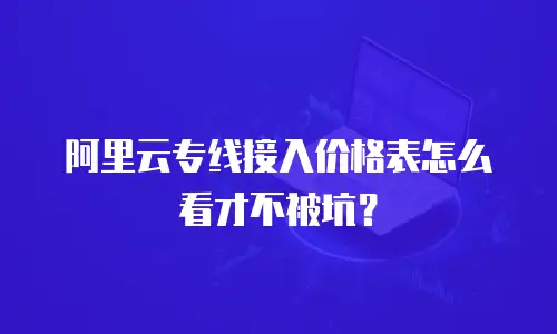 阿里云专线接入价格表怎么看才不被坑？