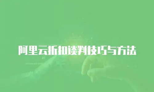 阿里云折扣谈判技巧与方法
