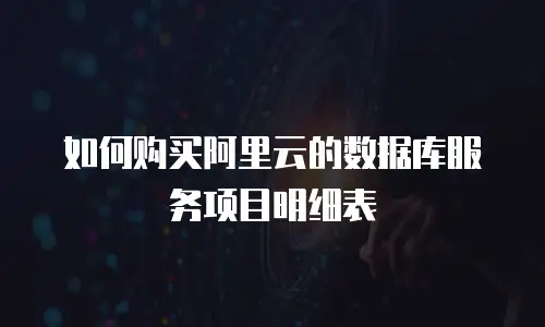 如何购买阿里云的数据库服务项目明细表