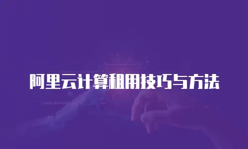 阿里云计算租用技巧与方法