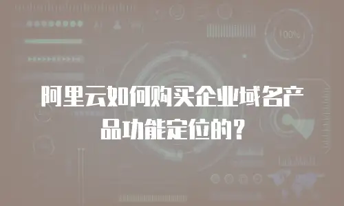 阿里云如何购买企业域名产品功能定位的？