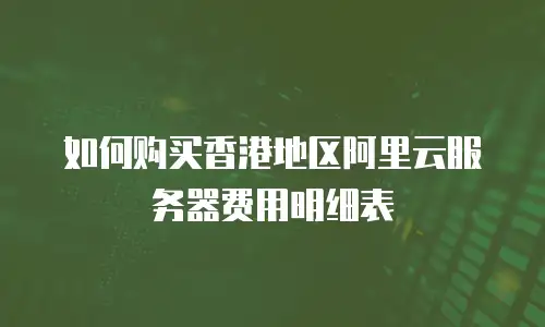 如何购买香港地区阿里云服务器费用明细表
