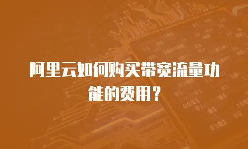 阿里云如何购买带宽流量功能的费用？