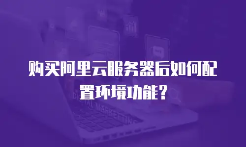 购买阿里云服务器后如何配置环境功能？