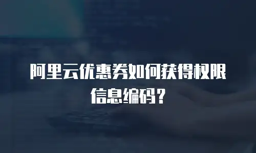阿里云优惠券如何获得权限信息编码？