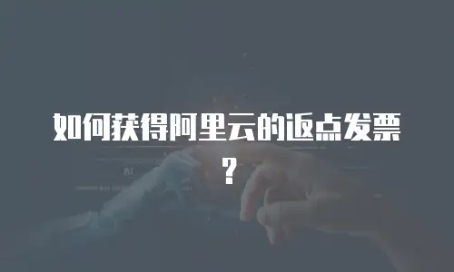 如何获得阿里云的返点发票？