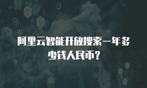 阿里云智能开放搜索一年多少钱人民币？