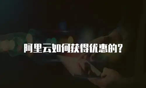 阿里云如何获得优惠的？