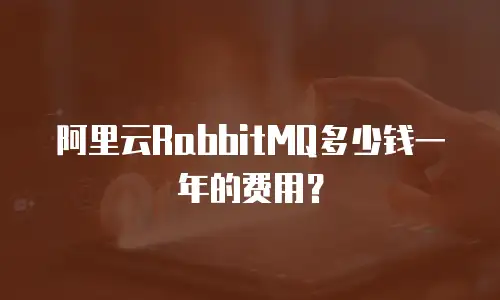 阿里云RabbitMQ多少钱一年的费用？
