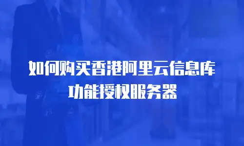 如何购买香港阿里云信息库功能授权服务器