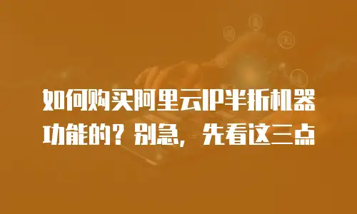 如何购买阿里云IP半折机器功能的？别急，先看这三点