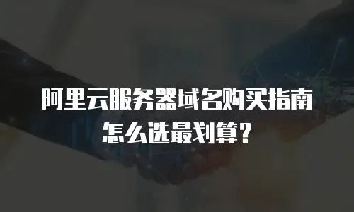 阿里云服务器域名购买指南怎么选最划算？