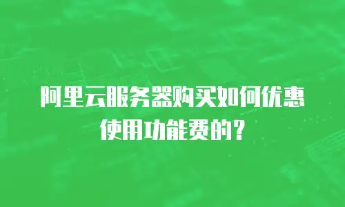 阿里云服务器购买如何优惠使用功能费的？