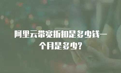 阿里云带宽折扣是多少钱一个月是多少？