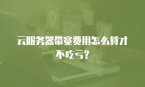 云服务器带宽费用怎么算才不吃亏？