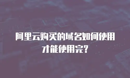 阿里云购买的域名如何使用才能使用完？