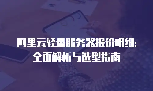 阿里云轻量服务器报价明细：全面解析与选型指南