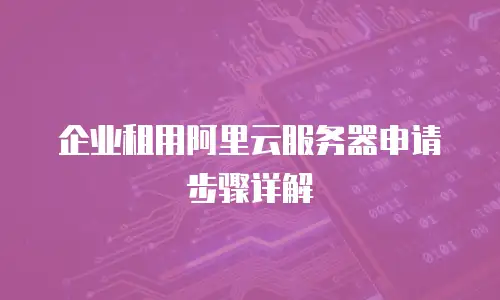 企业租用阿里云服务器申请步骤详解