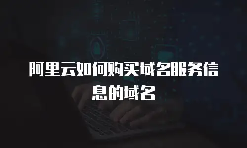 阿里云如何购买域名服务信息的域名