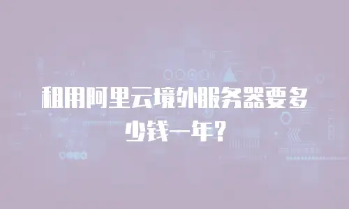 租用阿里云境外服务器要多少钱一年？