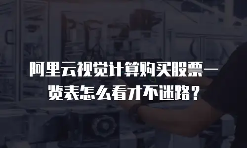 阿里云视觉计算购买股票一览表怎么看才不迷路？
