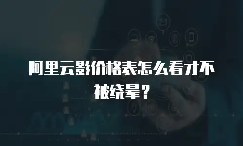阿里云影价格表怎么看才不被绕晕？