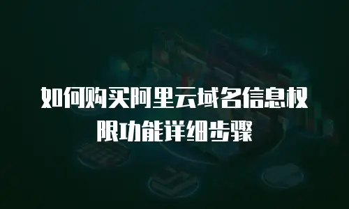 如何购买阿里云域名信息权限功能详细步骤