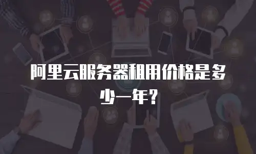 阿里云服务器租用价格是多少一年？