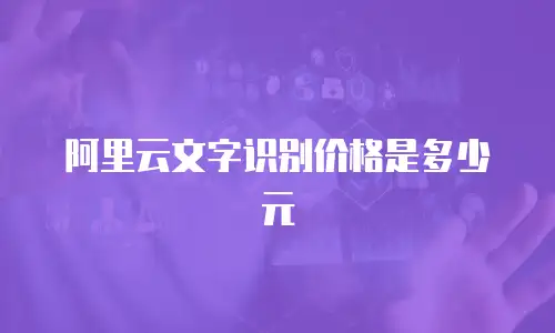 阿里云文字识别价格是多少元