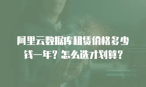 阿里云数据库租赁价格多少钱一年？怎么选才划算？