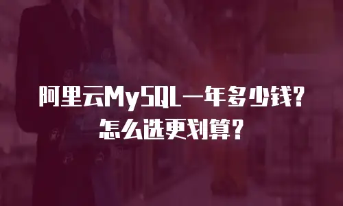 阿里云MySQL一年多少钱？怎么选更划算？