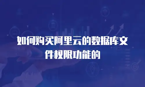 如何购买阿里云的数据库文件权限功能的