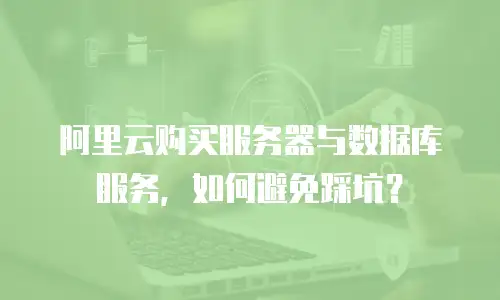 阿里云购买服务器与数据库服务，如何避免踩坑？