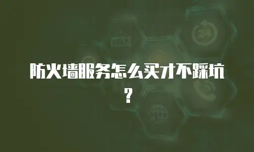 防火墙服务怎么买才不踩坑？