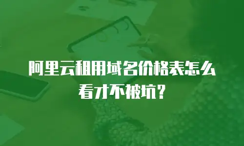 阿里云租用域名价格表怎么看才不被坑？