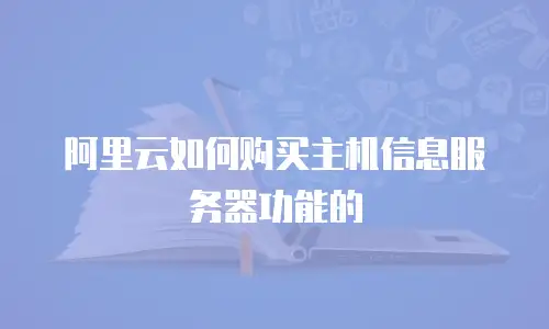 阿里云如何购买主机信息服务器功能的