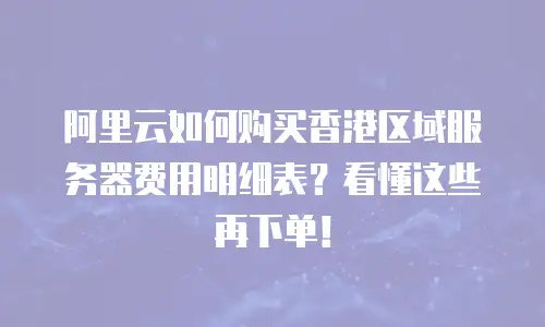 阿里云如何购买香港区域服务器费用明细表？看懂这些再下单！