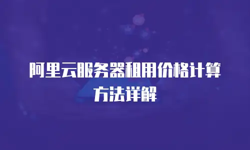 阿里云服务器租用价格计算方法详解
