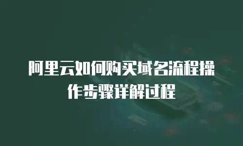 阿里云如何购买域名流程操作步骤详解过程
