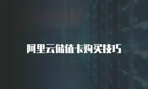 阿里云储值卡购买技巧